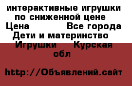 интерактивные игрушки по сниженной цене › Цена ­ 1 690 - Все города Дети и материнство » Игрушки   . Курская обл.